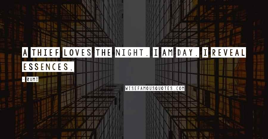 Rumi Quotes: A thief loves the night. I am day. I reveal essences.