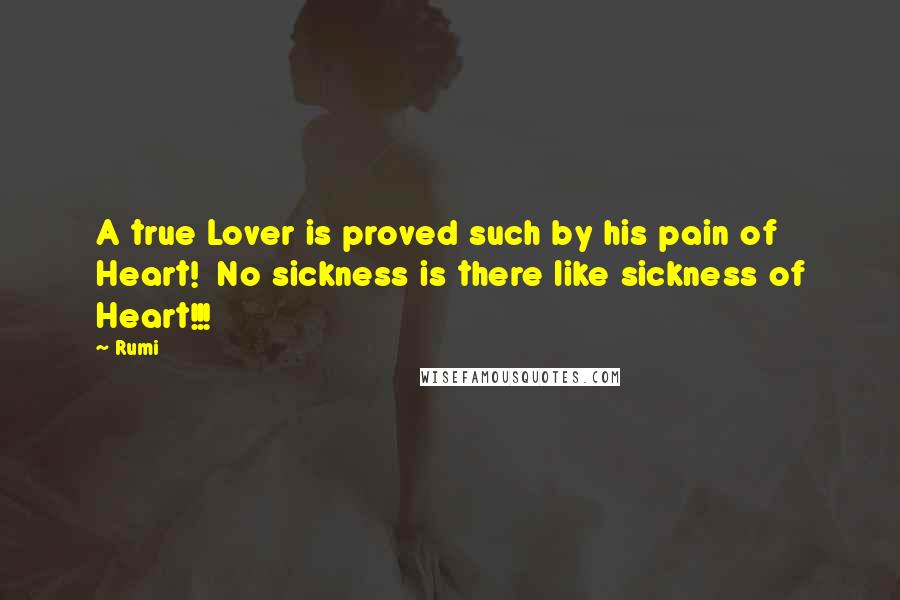 Rumi Quotes: A true Lover is proved such by his pain of Heart! No sickness is there like sickness of Heart!!!