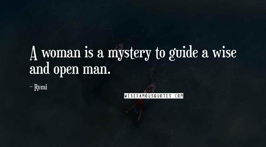 Rumi Quotes: A woman is a mystery to guide a wise and open man.