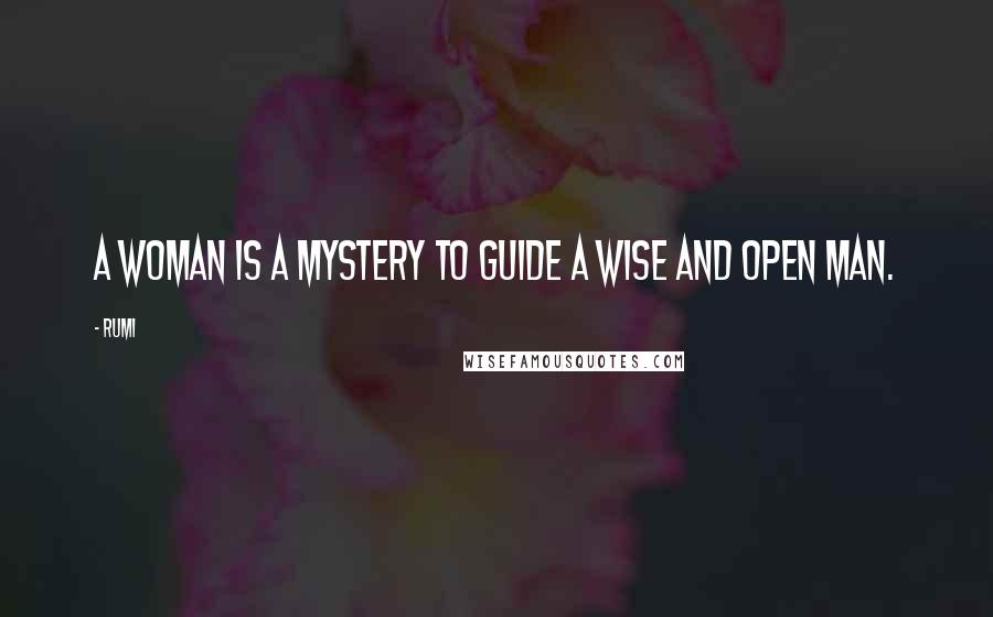 Rumi Quotes: A woman is a mystery to guide a wise and open man.