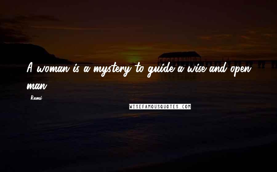 Rumi Quotes: A woman is a mystery to guide a wise and open man.