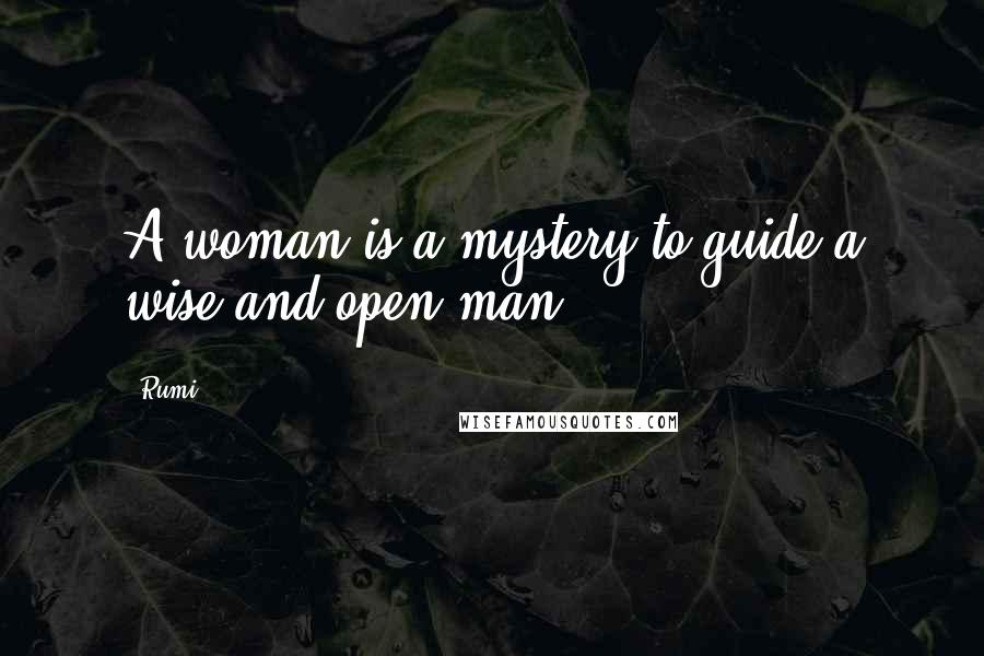 Rumi Quotes: A woman is a mystery to guide a wise and open man.