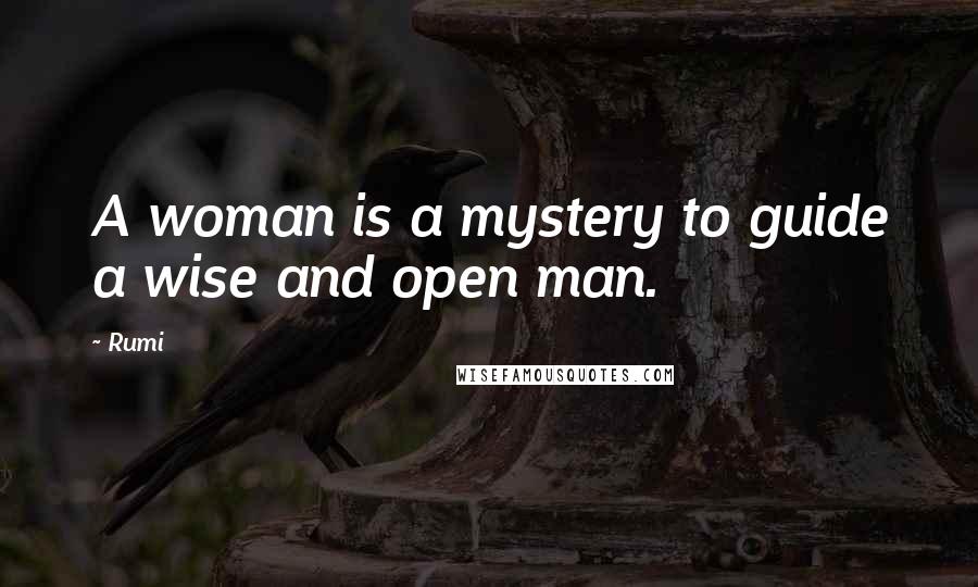 Rumi Quotes: A woman is a mystery to guide a wise and open man.