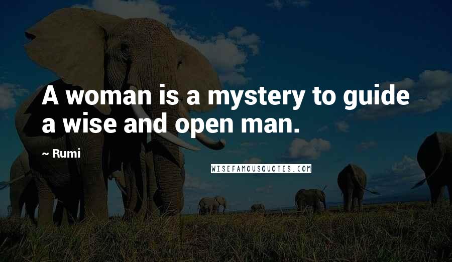 Rumi Quotes: A woman is a mystery to guide a wise and open man.