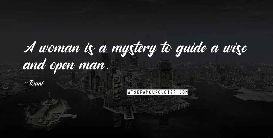 Rumi Quotes: A woman is a mystery to guide a wise and open man.