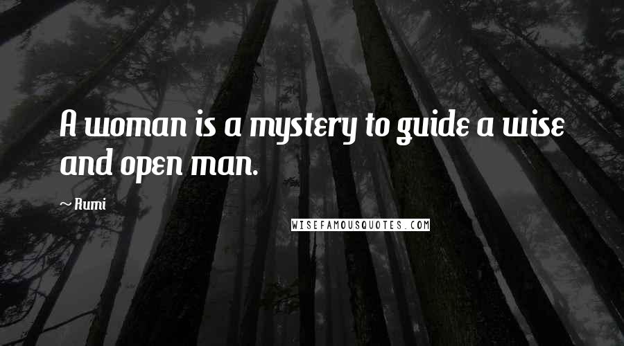Rumi Quotes: A woman is a mystery to guide a wise and open man.