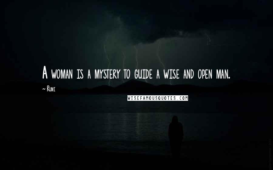 Rumi Quotes: A woman is a mystery to guide a wise and open man.