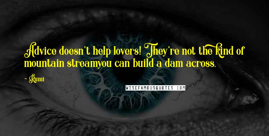 Rumi Quotes: Advice doesn't help lovers! They're not the kind of mountain streamyou can build a dam across.