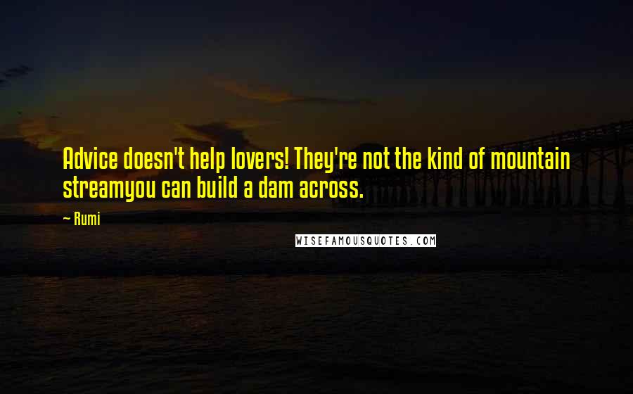 Rumi Quotes: Advice doesn't help lovers! They're not the kind of mountain streamyou can build a dam across.