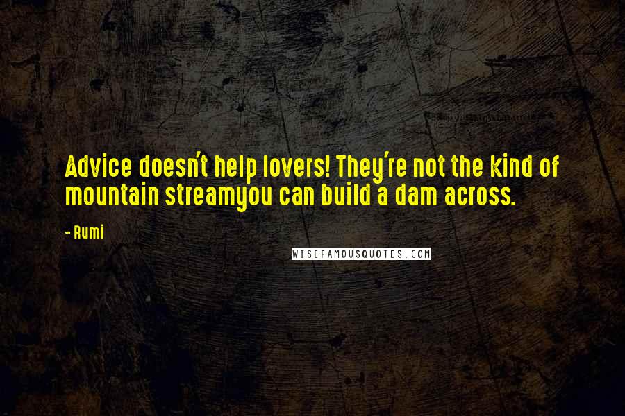 Rumi Quotes: Advice doesn't help lovers! They're not the kind of mountain streamyou can build a dam across.