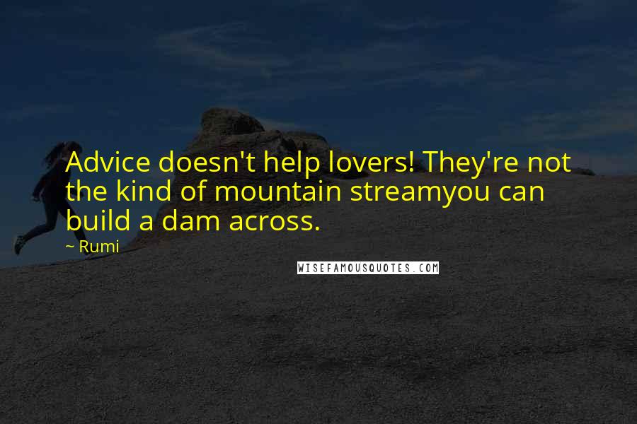 Rumi Quotes: Advice doesn't help lovers! They're not the kind of mountain streamyou can build a dam across.