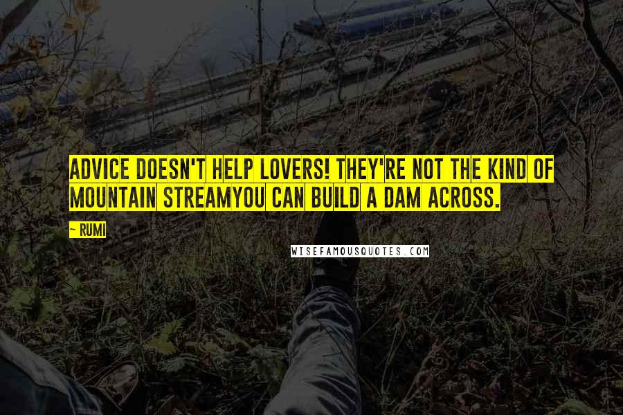 Rumi Quotes: Advice doesn't help lovers! They're not the kind of mountain streamyou can build a dam across.