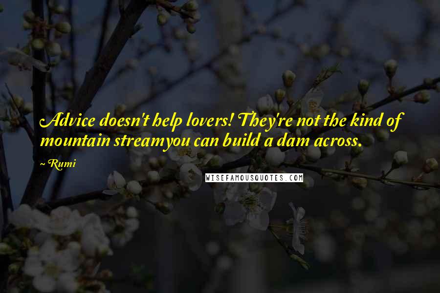 Rumi Quotes: Advice doesn't help lovers! They're not the kind of mountain streamyou can build a dam across.