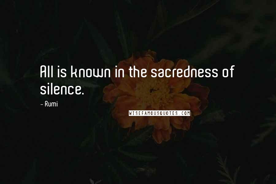 Rumi Quotes: All is known in the sacredness of silence.