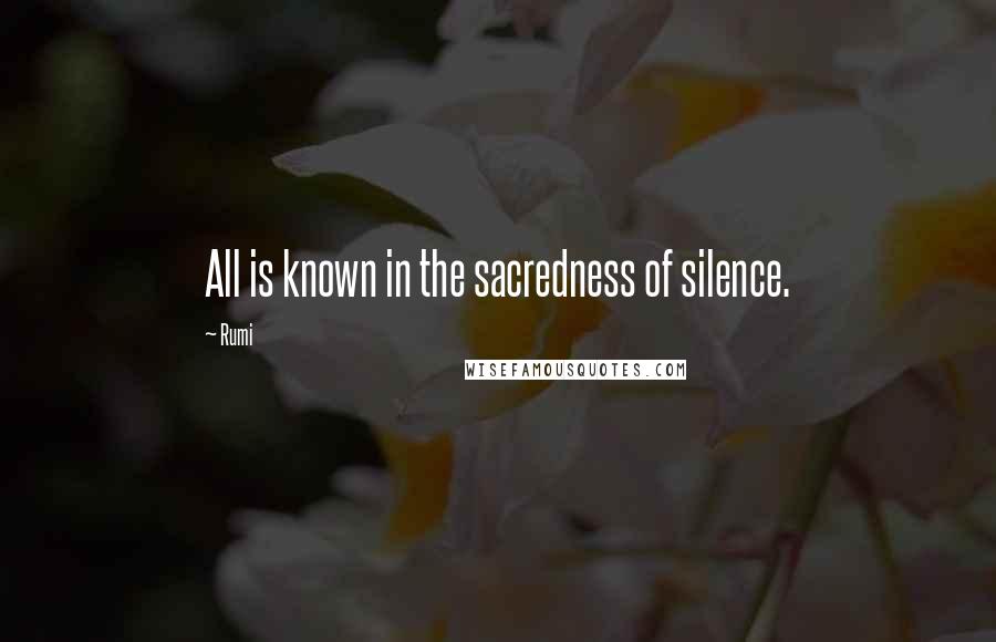 Rumi Quotes: All is known in the sacredness of silence.