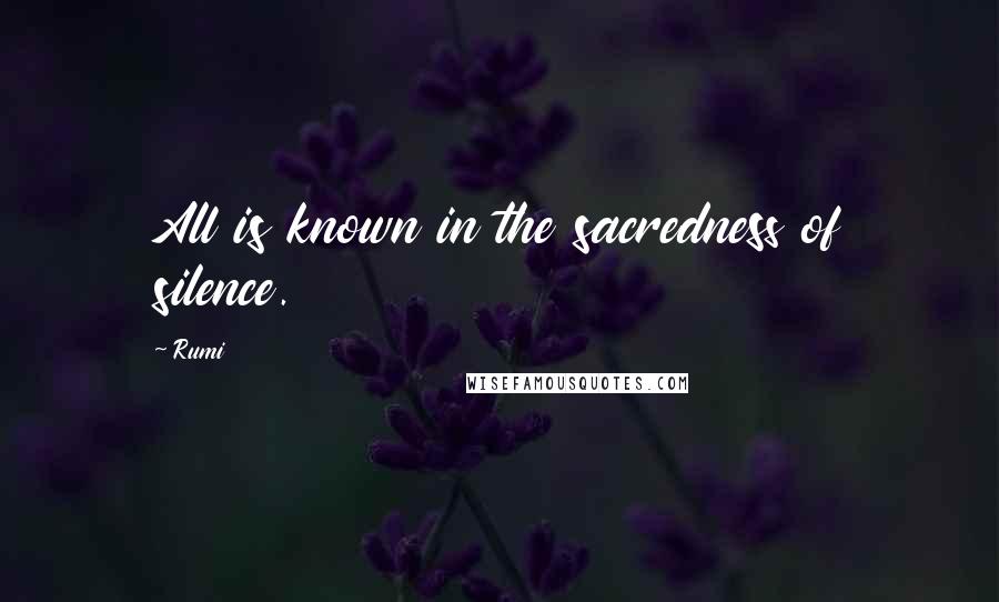 Rumi Quotes: All is known in the sacredness of silence.