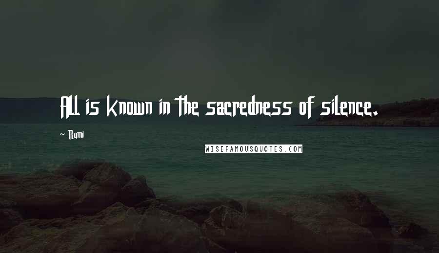 Rumi Quotes: All is known in the sacredness of silence.