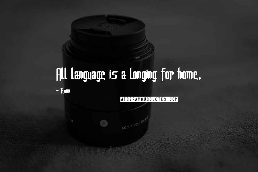 Rumi Quotes: All language is a longing for home.