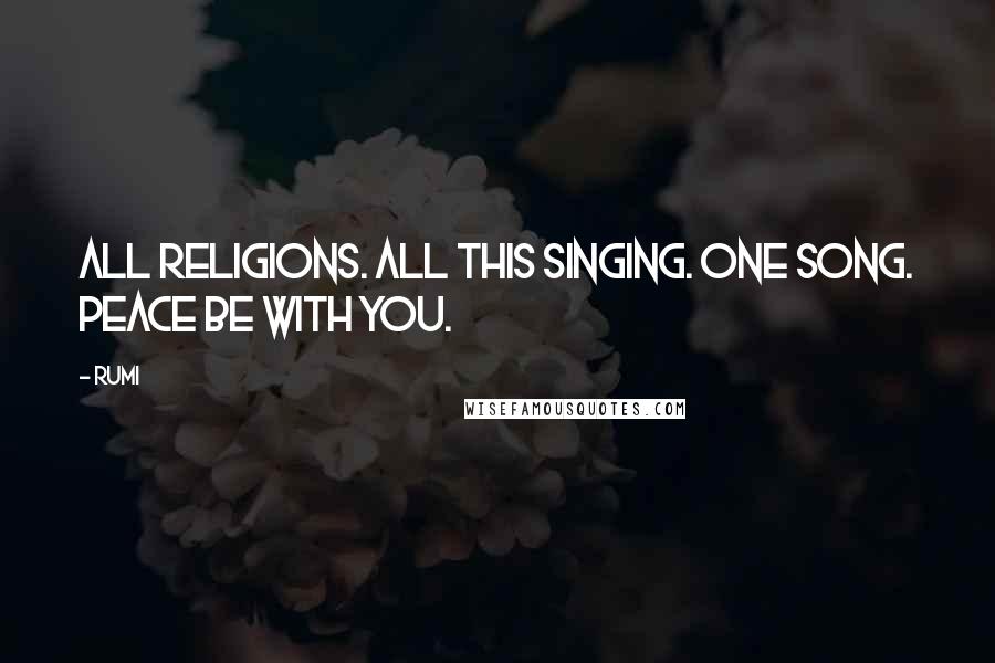 Rumi Quotes: All religions. All this singing. One song. Peace be with you.