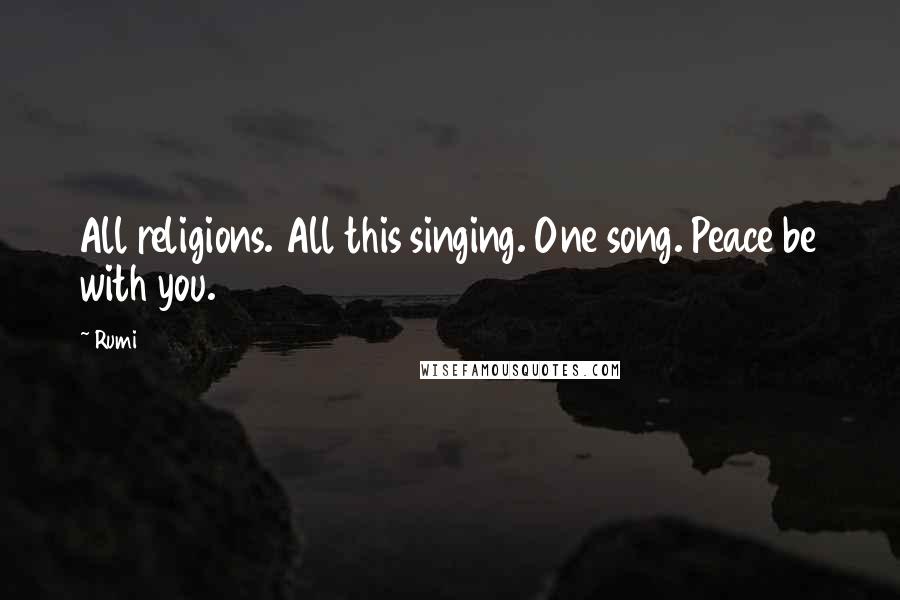 Rumi Quotes: All religions. All this singing. One song. Peace be with you.