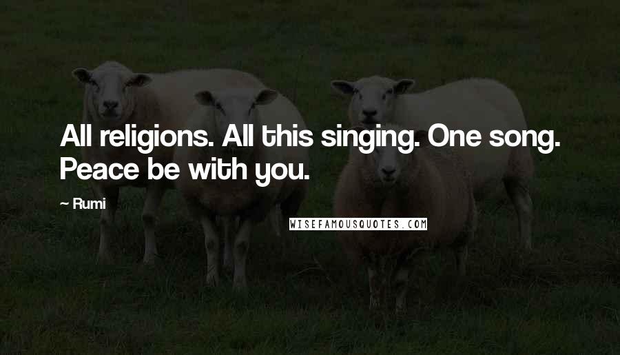 Rumi Quotes: All religions. All this singing. One song. Peace be with you.