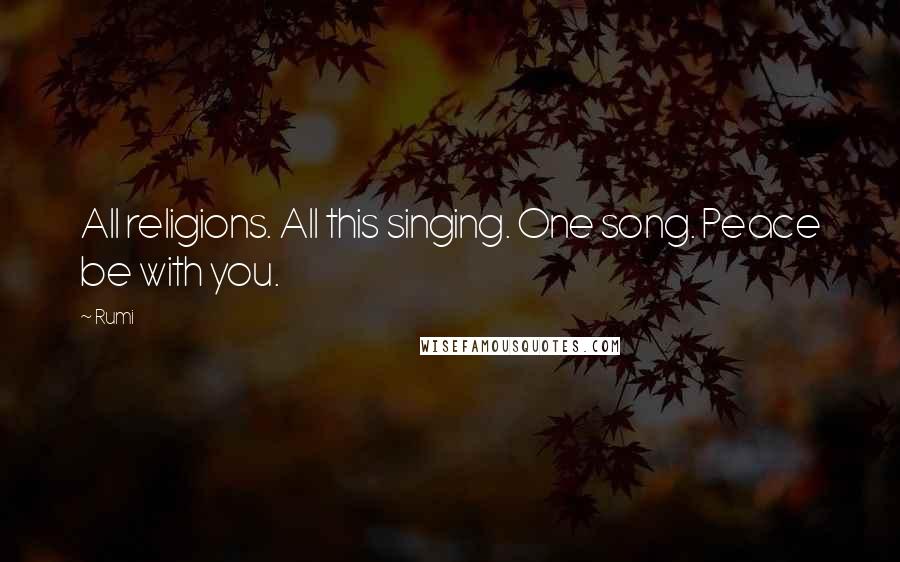 Rumi Quotes: All religions. All this singing. One song. Peace be with you.