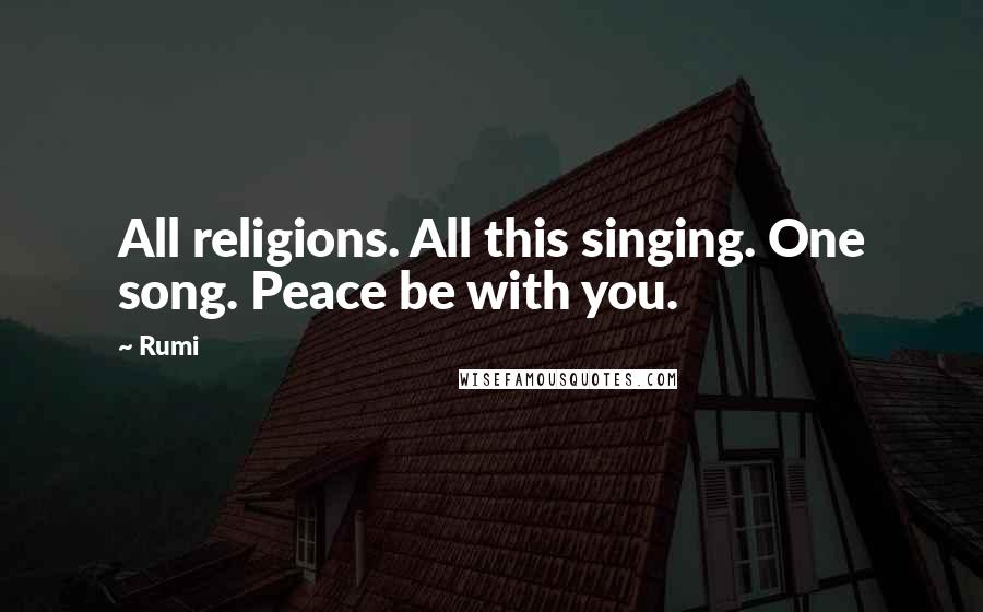 Rumi Quotes: All religions. All this singing. One song. Peace be with you.