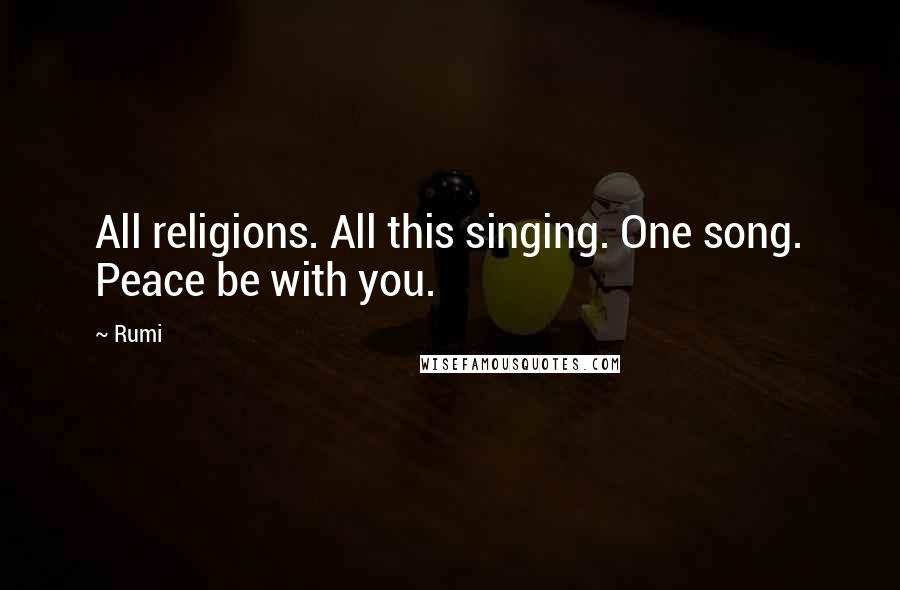 Rumi Quotes: All religions. All this singing. One song. Peace be with you.