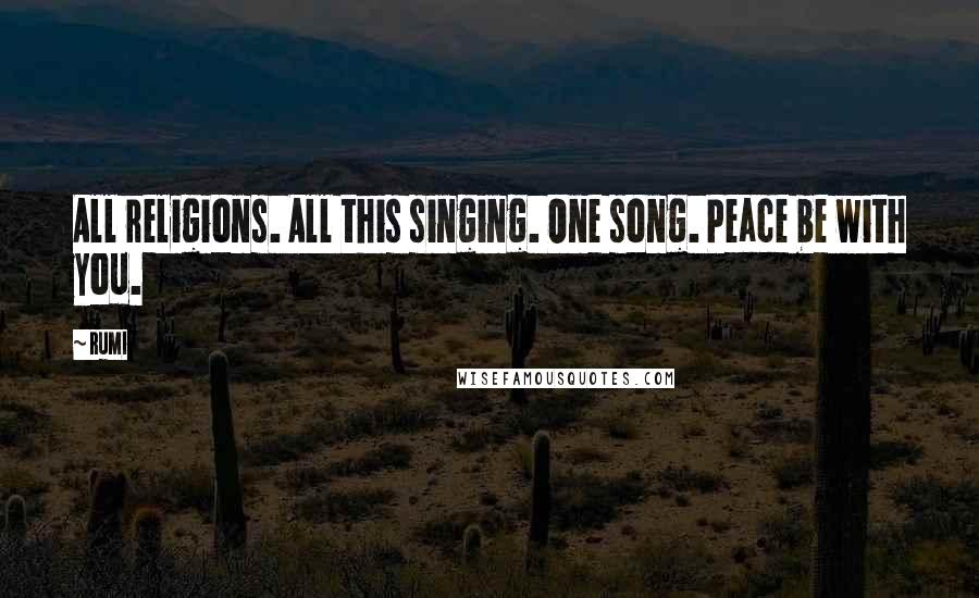 Rumi Quotes: All religions. All this singing. One song. Peace be with you.