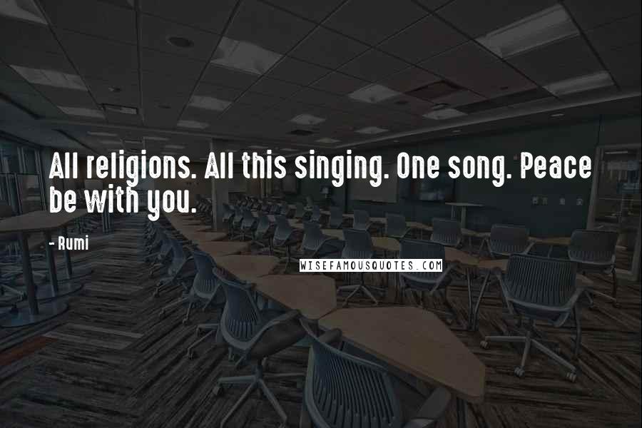 Rumi Quotes: All religions. All this singing. One song. Peace be with you.