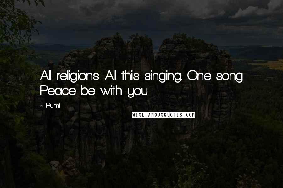 Rumi Quotes: All religions. All this singing. One song. Peace be with you.