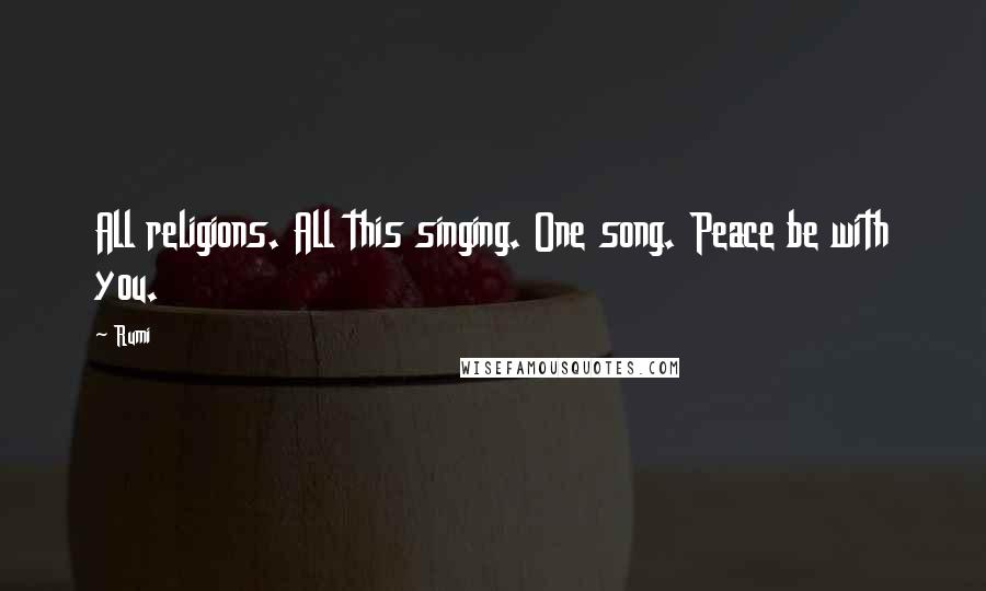 Rumi Quotes: All religions. All this singing. One song. Peace be with you.