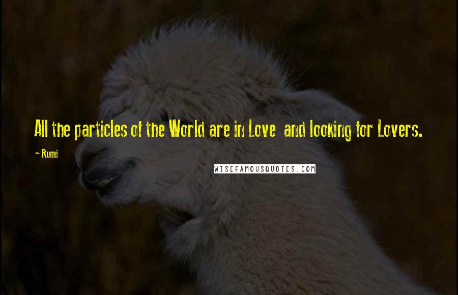 Rumi Quotes: All the particles of the World are in Love  and looking for Lovers.