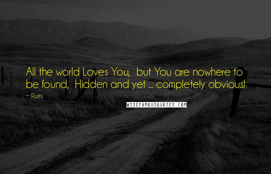 Rumi Quotes: All the world Loves You,  but You are nowhere to be found,  Hidden and yet ... completely obvious!