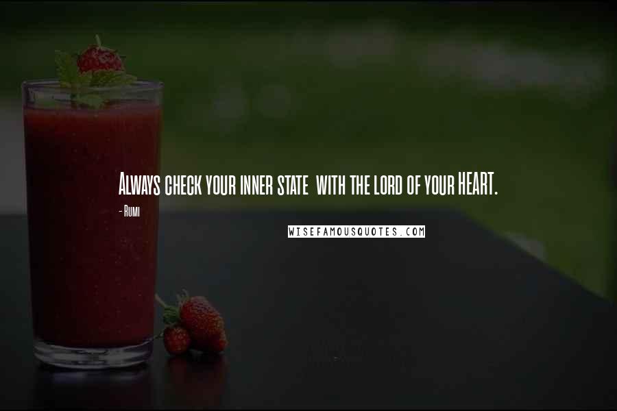 Rumi Quotes: Always check your inner state  with the lord of your HEART.