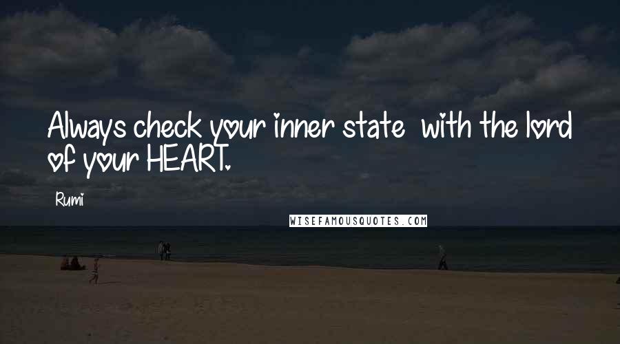 Rumi Quotes: Always check your inner state  with the lord of your HEART.