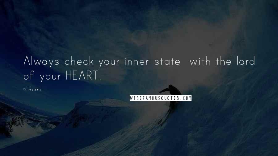 Rumi Quotes: Always check your inner state  with the lord of your HEART.