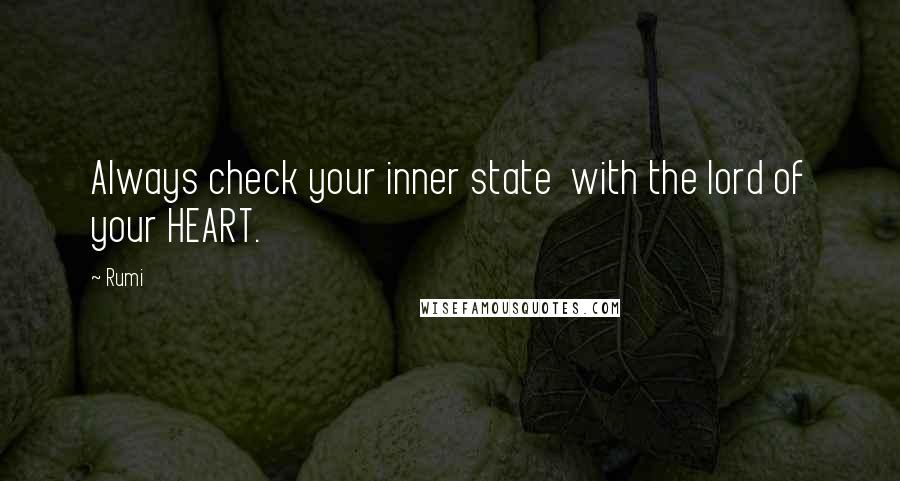 Rumi Quotes: Always check your inner state  with the lord of your HEART.