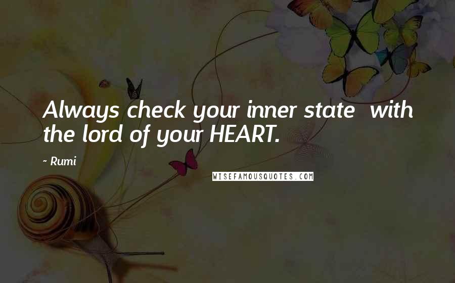 Rumi Quotes: Always check your inner state  with the lord of your HEART.