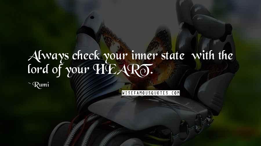 Rumi Quotes: Always check your inner state  with the lord of your HEART.