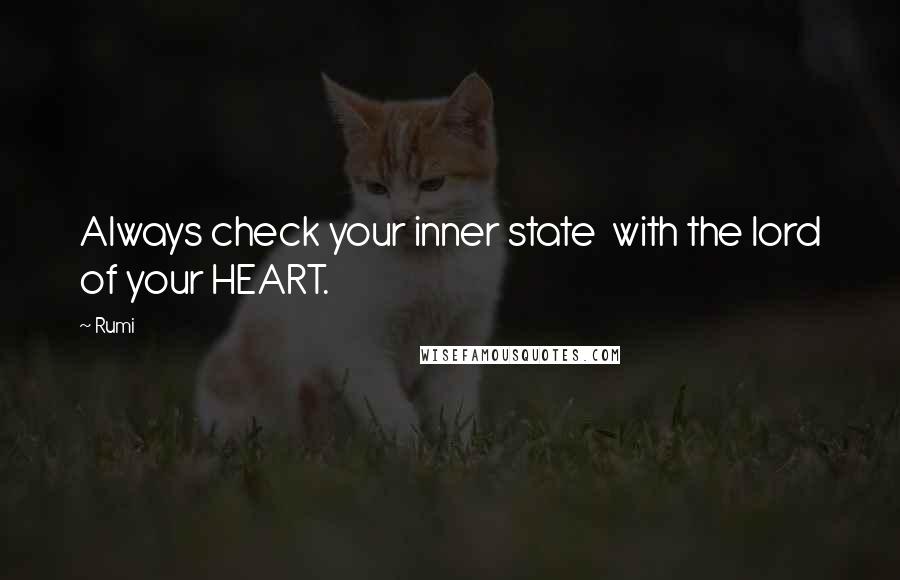 Rumi Quotes: Always check your inner state  with the lord of your HEART.