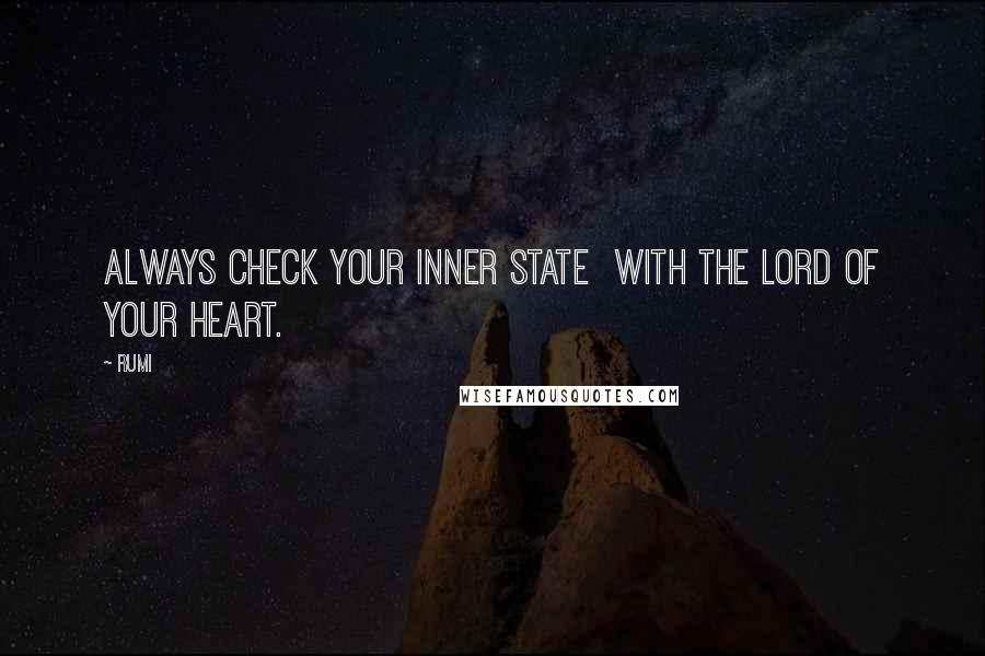 Rumi Quotes: Always check your inner state  with the lord of your HEART.