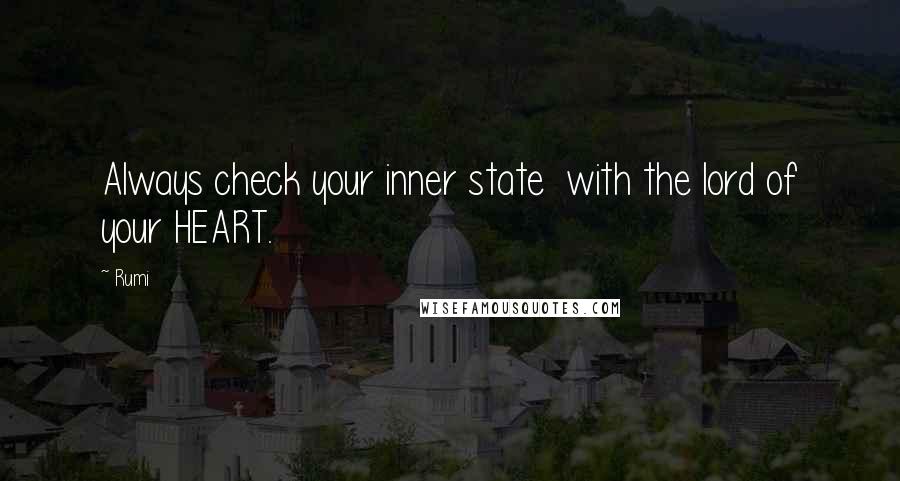 Rumi Quotes: Always check your inner state  with the lord of your HEART.