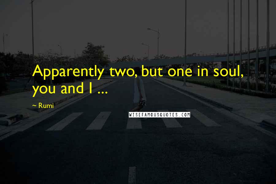 Rumi Quotes: Apparently two, but one in soul, you and I ...