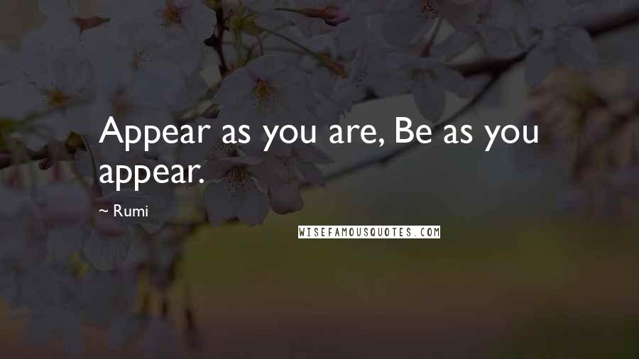 Rumi Quotes: Appear as you are, Be as you appear.