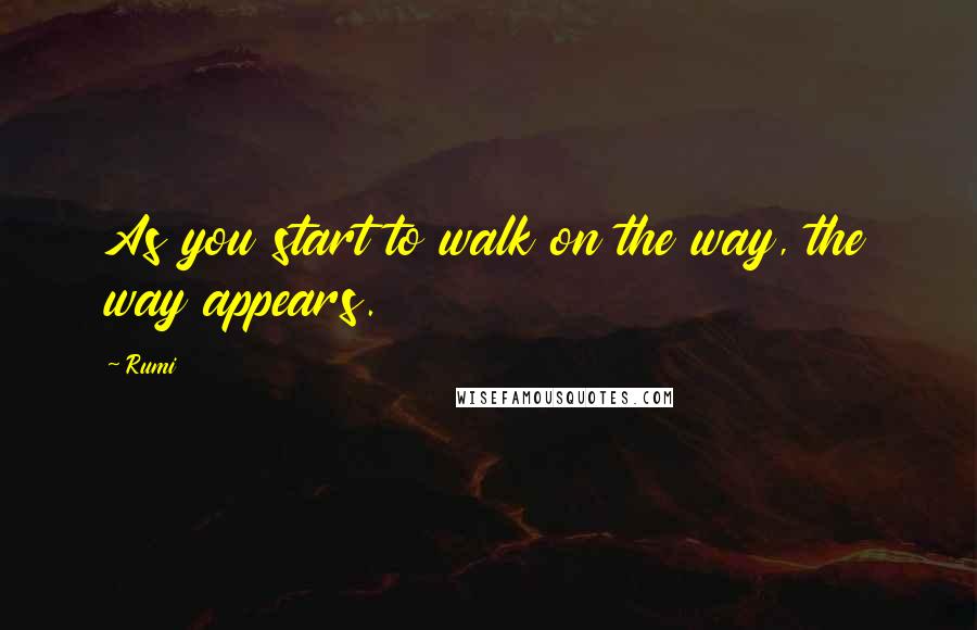 Rumi Quotes: As you start to walk on the way, the way appears.