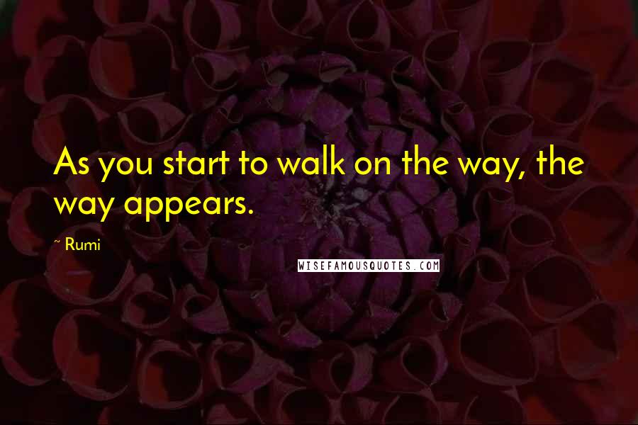 Rumi Quotes: As you start to walk on the way, the way appears.