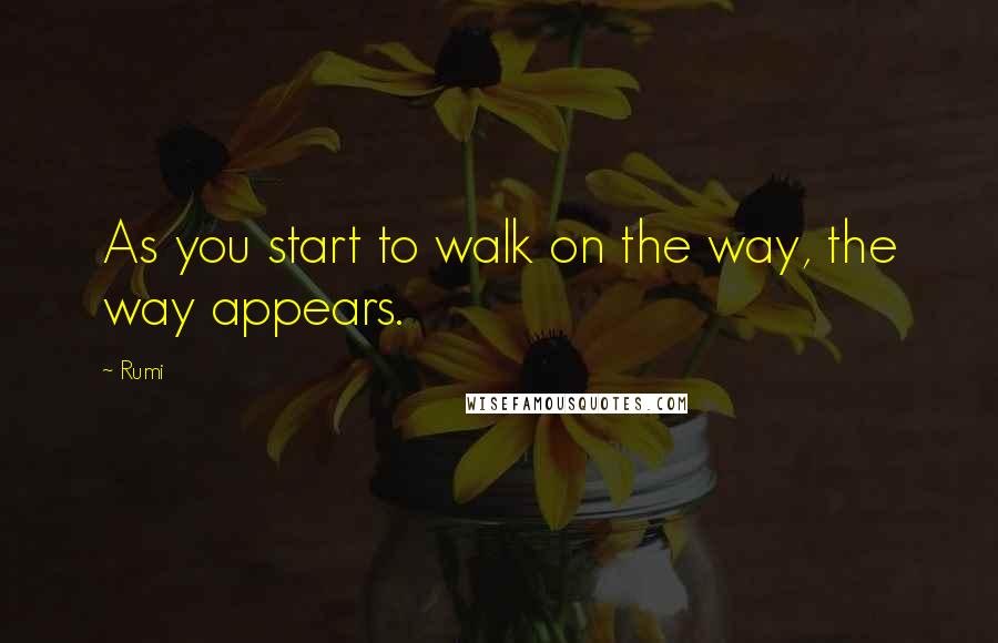 Rumi Quotes: As you start to walk on the way, the way appears.