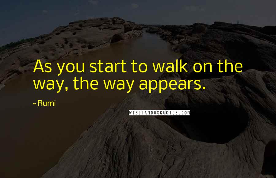 Rumi Quotes: As you start to walk on the way, the way appears.