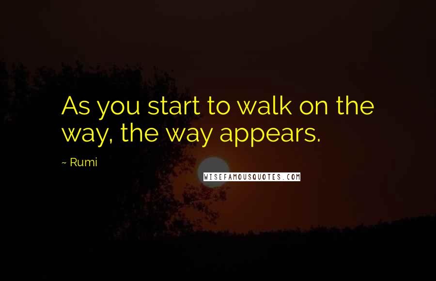 Rumi Quotes: As you start to walk on the way, the way appears.